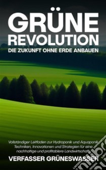 Grüne Revolution: Die Zukunft ohne Erde anbauenVollständiger Leitfaden zur Hydroponik und Aquaponik: Techniken, Innovationen und Strategien für eine nachhaltige und profitablere Landwirtschaft.. E-book. Formato EPUB ebook di Verfasser GrünesWasser