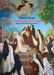 Le Carmelitane di Compiègne. Martiri della Rivoluzione francese. E-book. Formato EPUB ebook di Marco Sorgia