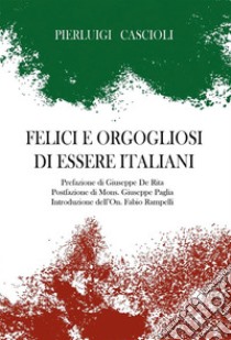 Felici e orgogliosi di essere Italiani. E-book. Formato EPUB ebook di Pierluigi Cascioli