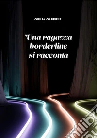 Una ragazza borderline si racconta. E-book. Formato EPUB ebook