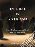 Intrigo in VaticanoStoria di spie e complotti fra le mura di San Pietro. E-book. Formato EPUB ebook