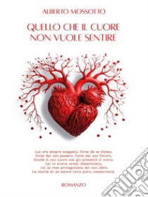 Quello che il cuore non vuole sentireTutti abbiamo desideri nascosti, tutti abbiamo avuto paura e sofferto per qualcosa, tutti desideriamo essere felici. E-book. Formato EPUB ebook di Alberto Mossotto