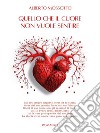 Quello che il cuore non vuole sentireTutti abbiamo desideri nascosti, tutti abbiamo avuto paura e sofferto per qualcosa, tutti desideriamo essere felici. E-book. Formato EPUB ebook