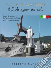 F. T. Baracchini il D'Artagnan del cieloStoria di un eroe dell'aviazione italiana nella Grande Guerra. E-book. Formato EPUB ebook
