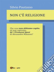 Non c'è religioneChe cosa non abbiamo capito, né mai capiremo de' I PROMESSI SPOSI di Alessandro Manzoni?. E-book. Formato EPUB ebook di Silvio Pautasso