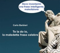 Te la do io la maledetta frase celebre. E-book. Formato EPUB ebook di Carlo Barbieri