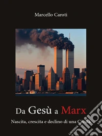 Da Gesù a Marx - Nascita e morte di una civiltà. E-book. Formato EPUB ebook
