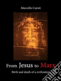 From Jesus to Marx - Birth and death of a civilization. E-book. Formato EPUB ebook di Marcello Caroti