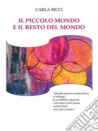 Il piccolo mondo e il resto del mondo"Quando questa consapevolezza si infrange, la sensibilità si disperde e diventare essere umani a pieno titolo non è più scontato". E-book. Formato EPUB ebook