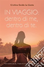 IN VIAGGIO: DENTRO DI ME, DENTRO DI TE. Non avere paura, il buio è la luce piu&apos; splendente.. E-book. Formato EPUB