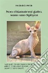 Non chiamatemi gatto, sono uno SPHYNX.Tutto quello che devi sapere e che non ti hanno mai detto su un essere Speciale, segreti, consigli e curiosità.. E-book. Formato EPUB ebook