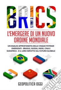 BRICS: L'Emergere di un Nuovo Ordine MondialeUn'Analisi Approfondita delle Cinque Potenze Emergenti - Brasile, Russia, India, Cina e Sudafrica - e il Loro Impatto sul Futuro Globale. E-book. Formato EPUB ebook di Geopolitica Oggi
