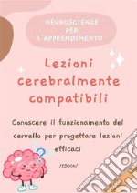 Lezioni cerebralmente compatibili.Conoscere il funzionamento del cervello per progettare lezioni efficaci.. E-book. Formato PDF ebook