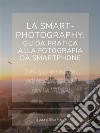 La smart-photography: guida pratica alla fotografia da smartphone. E-book. Formato PDF ebook