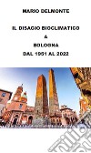 Il Disagio Bioclimatico A Bologna Dal 1951 Al 2022. E-book. Formato EPUB ebook di Mario Delmonte