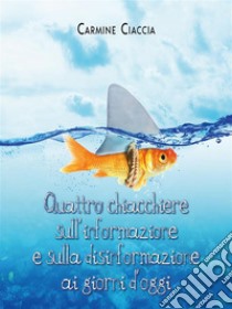 Quattro chiacchiere sull'informazione e sulla disinformazione ai giorni d'oggi. E-book. Formato EPUB ebook di Carmine Ciaccia