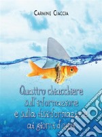 Quattro chiacchiere sull&apos;informazione e sulla disinformazione ai giorni d&apos;oggi. E-book. Formato EPUB ebook