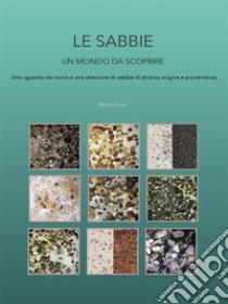 Le sabbie - un mondo da scoprireUno sguardo da vicino a una selezione di sabbie di diversa origine e provenienza. E-book. Formato PDF ebook di Marco Giau