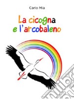 La cicogna e l&apos;arcobaleno. E-book. Formato EPUB ebook