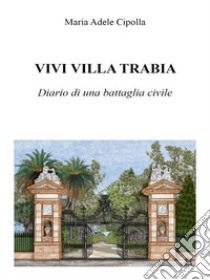 Vivi villa Trabia. Diario di una battaglia civile. E-book. Formato EPUB ebook di Maria Adele Cipolla