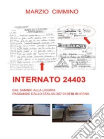 Internato 24403dal Sannio alla Liguria passando dallo Stalag 307 di Deblin Irena. E-book. Formato EPUB ebook di Marzio Cimmino