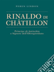 Rinaldo di ChâtillonPrincipe di Antiochia e Signore dell’Oltregiordano. E-book. Formato EPUB ebook di Peren Lindon