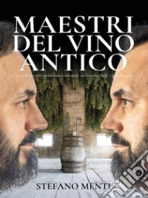 Maestri del Vino Antico7 lezioni per riscoprire una tradizione millenaria, dalla vigna al calice. E-book. Formato EPUB ebook di Stefano Menti