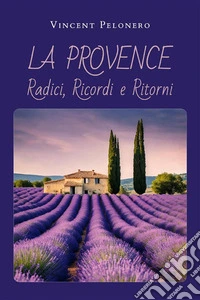 La Provence: Radici, Ricordi e Ritorni. E-book. Formato EPUB ebook