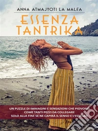 Essenza TantrikaUn puzzle di immagini e sensazioni che piovono come tanti pezzi da collegare. Solo alla fine se ne capirà il senso e l’essenza.. E-book. Formato EPUB ebook