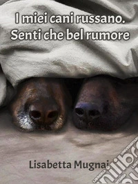 I miei cani russano. Senti che bel rumore. E-book. Formato EPUB ebook
