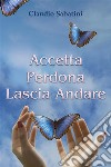 Accetta Perdona Lascia andare. E-book. Formato EPUB ebook di Claudio Sabatini