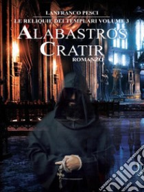 Le Reliquie dei Templari - Volume 3. Alabastros Cratir. E-book. Formato EPUB ebook di Lanfranco Pesci