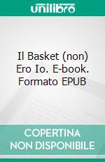 Il Basket (non) Ero Io. E-book. Formato EPUB ebook
