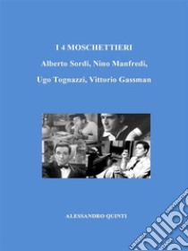 I 4 Moschettieri. Alberto Sordi, Nino Manfredi, Ugo Tognazzi, Vittorio Gassman.. E-book. Formato EPUB ebook di Alessandro Quinti