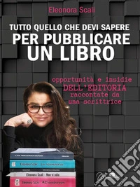 Tutto quello che devi sapere per pubblicare un libroOpportunità e insidie dell'editoria raccontate da una scrittrice. E-book. Formato EPUB ebook