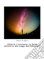 Attrarre il successo: la Guida definitiva alla Legge dell&apos;Attrazione. E-book. Formato EPUB ebook