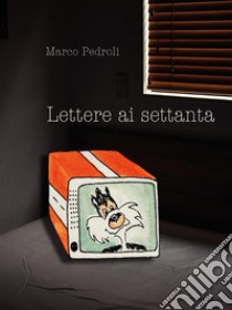 Lettere ai settanta. E-book. Formato EPUB ebook di Marco Pedroli