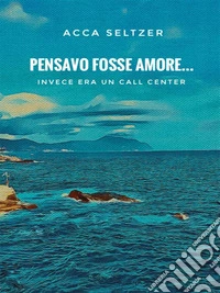 Pensavo fosse amore... Invece era un call center. E-book. Formato EPUB ebook