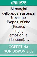 Ai margini dell'esistenza troviamo l'infinito (Ricordi, sogni, emozioni e riflessioni). E-book. Formato EPUB ebook di Daniele Spilabotte