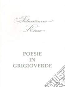 Posie in grigioverde. E-book. Formato EPUB ebook di Sebastiano Rizzo