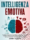 Intelligenza EmotivaScopri Come Gestire le Emozioni Attraverso una Mentalità Positiva e Come Acquisire Maggiore Consapevolezza e Fiducia in te Stesso Utilizzando l'Autodisciplina. E-book. Formato EPUB ebook di Justin D. Easterly