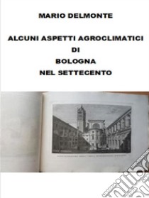 Aspetti agroclimatici di Bologna nel settecento. E-book. Formato EPUB ebook di Mario Delmonte