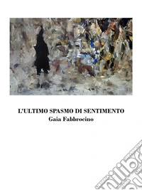 L'ultimo spasmo di sentimento. E-book. Formato EPUB ebook