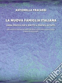 La nuova famiglia italiana - Guida pratica per il diritto a portata di tuttiDalle modalità di risoluzione dei conflitti alle Unioni civili fino ai Reati contro la Famiglia.. E-book. Formato EPUB ebook di Antonella Fracassi