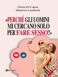 «Perché gli uomini mi cercano solo per fare sesso?». E-book. Formato EPUB ebook