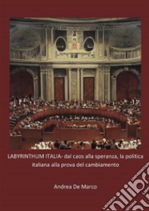 LABYRINTHUM ITALIA- dal caos alla speranza, la politica italiana alla prova del cambiamento. E-book. Formato EPUB ebook di Andrea De Marco