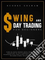 Swing and day trading for beginners: How to Make Money with Trading and Investing in the Currency Market by Managing Risk and Using the Best Strategies to Earn a Real Passive Income. E-book. Formato EPUB ebook