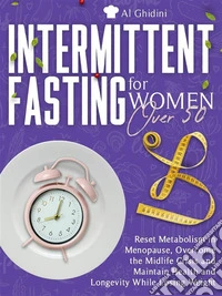 INTERMITTENT FASTING FOR WOMEN OVER 50: Reset Metabolism in Menopause, Overcome the Midlife Crisis and Maintain Health and Longevity While Losing Weight. E-book. Formato EPUB ebook