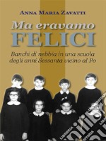 Ma eravamo feliciBanchi di nebbia in una scuola degli anni Sessanta vicino al Po. E-book. Formato EPUB