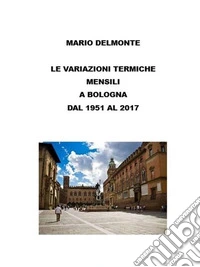Le variazioni termiche mensili a Bologna dal 1951 al 2017. E-book. Formato EPUB ebook